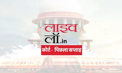 सुप्रीम कोर्ट वीकली राउंड अप : जानिए सुप्रीम कोर्ट में कैसा रहा पिछला सप्ताह, देखें वीडियो