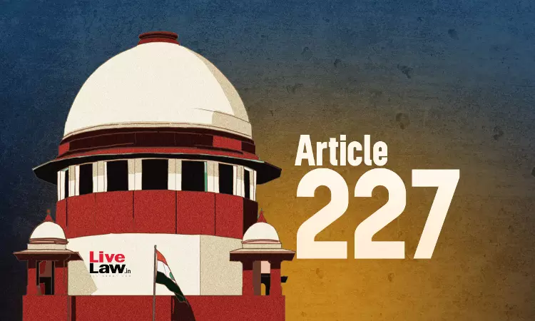Article 227 | हाईकोर्ट ट्रायल कोर्ट द्वारा विचार किए गए सबूतों का दोबारा मूल्यांकन नहीं कर सकते: सुप्रीम कोर्ट