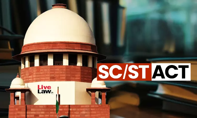SC/ST एक्ट के तहत अपराध के लिए अपमान का आधार पीड़ित का अनुसूचित जाति/जनजाति से होना जरूरी: सुप्रीम कोर्ट